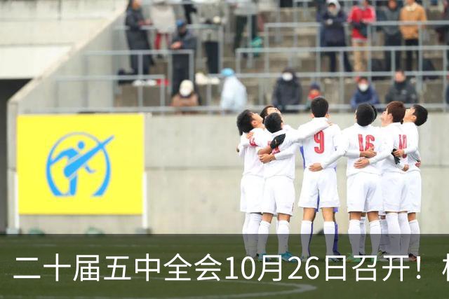 二十届五中全会10月26日召开！核心聚焦这一项大事