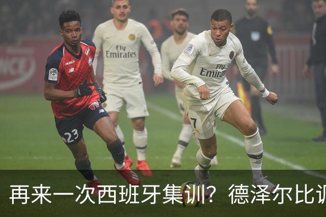 再来一次西班牙集训？德泽尔比调侃：我今晚就可以再去一趟