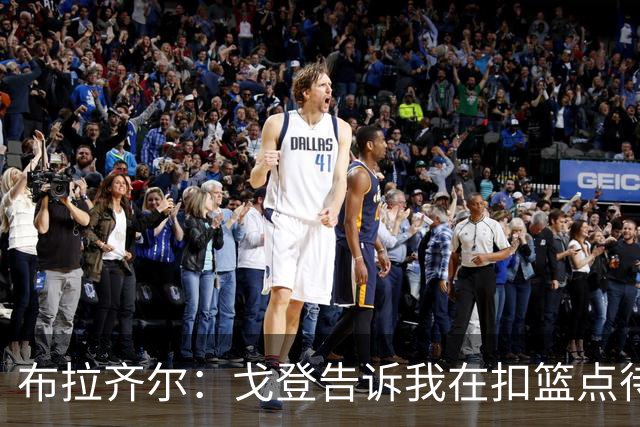 布拉齐尔：戈登告诉我在扣篮点待命 随时做好接约基奇传球的准备