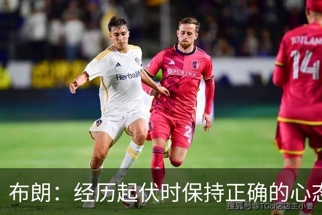 布朗：经历起伏时保持正确的心态 从容应对逆境 我认为这才是关键