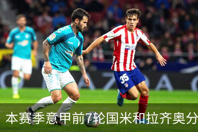 本赛季意甲前7轮国米和拉齐奥分别有10名球员进球，并列意甲第一