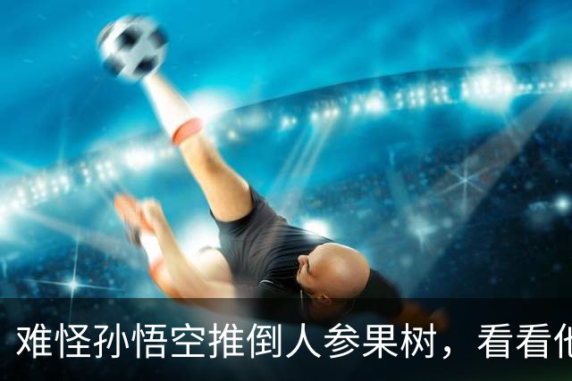 难怪孙悟空推倒人参果树，看看他用火眼金睛发现了什么秘密！