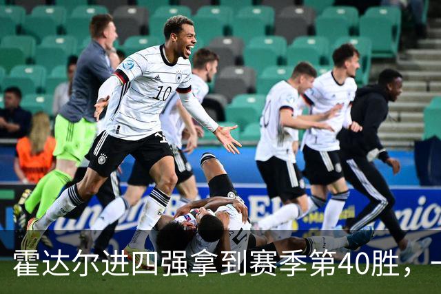 霍达尔进四强拿到赛季第40胜，一数据仍远逊阿卡！