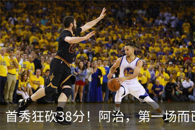 首秀狂砍38分！阿治，第一场而已，你想打散凯尔特人不成？……